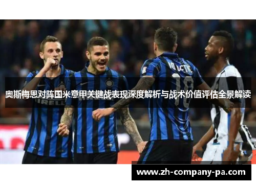 奥斯梅恩对阵国米意甲关键战表现深度解析与战术价值评估全景解读
