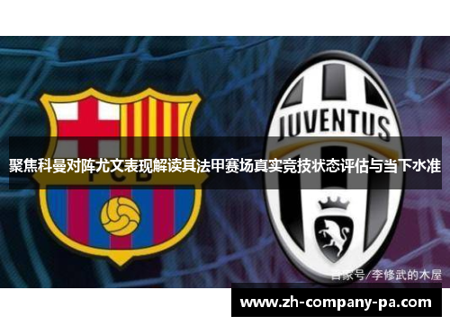 聚焦科曼对阵尤文表现解读其法甲赛场真实竞技状态评估与当下水准
