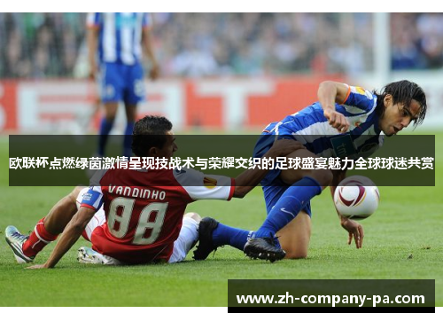 欧联杯点燃绿茵激情呈现技战术与荣耀交织的足球盛宴魅力全球球迷共赏