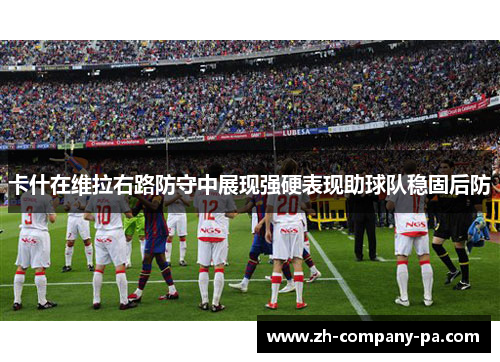 卡什在维拉右路防守中展现强硬表现助球队稳固后防 卡什在维拉右路防守中展现强硬表现助球队稳固后防