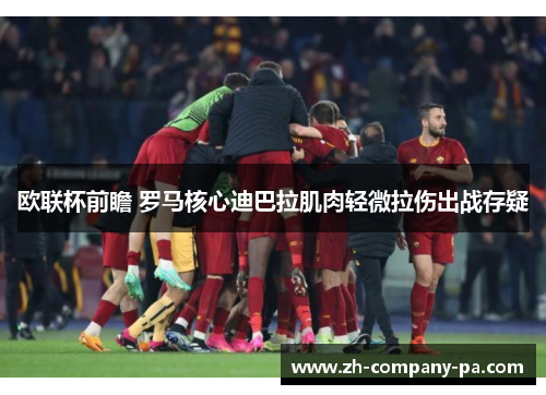 欧联杯前瞻 罗马核心迪巴拉肌肉轻微拉伤出战存疑 欧联杯前瞻 罗马核心迪巴拉肌肉轻微拉伤出战存疑