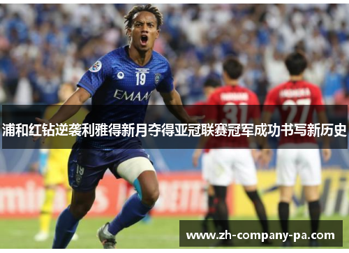 浦和红钻逆袭利雅得新月夺得亚冠联赛冠军成功书写新历史