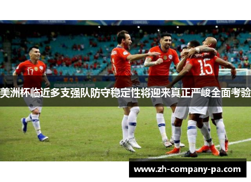 美洲杯临近多支强队防守稳定性将迎来真正严峻全面考验 美洲杯临近多支强队防守稳定性将迎来真正严峻全面考验