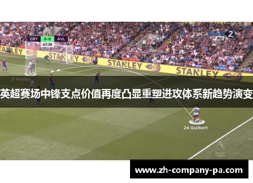 英超赛场中锋支点价值再度凸显重塑进攻体系新趋势演变 英超赛场中锋支点价值再度凸显重塑进攻体系新趋势演变