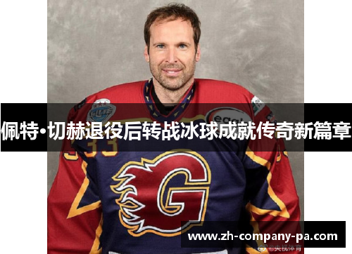 佩特·切赫退役后转战冰球成就传奇新篇章