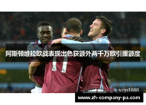 阿斯顿维拉欧战表现出色获额外两千万欧引援额度 阿斯顿维拉欧战表现出色获额外两千万欧引援额度