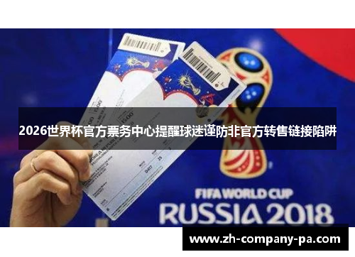 2026世界杯官方票务中心提醒球迷谨防非官方转售链接陷阱 2026世界杯官方票务中心提醒球迷谨防非官方转售链接陷阱