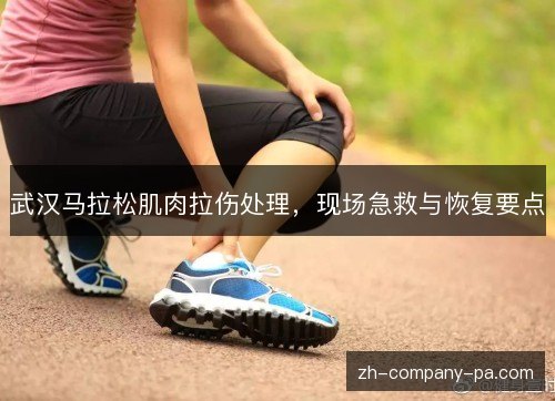 武汉马拉松肌肉拉伤处理，现场急救与恢复要点