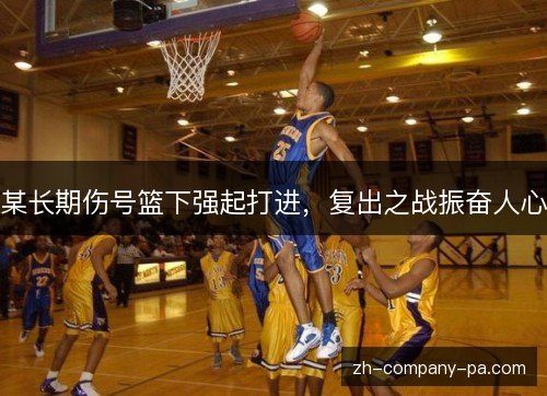 某长期伤号篮下强起打进，复出之战振奋人心
