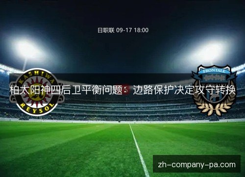 柏太阳神四后卫平衡问题:边路保护决定攻守转换 柏太阳神四后卫平衡问题:边路保护决定攻守转换