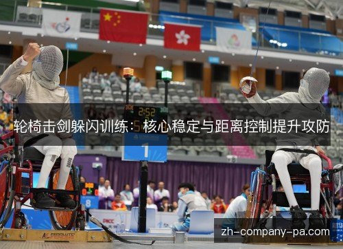 轮椅击剑躲闪训练:核心稳定与距离控制提升攻防 轮椅击剑躲闪训练:核心稳定与距离控制提升攻防
